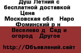Душ Летний с бесплатной доставкой › Цена ­ 11 550 - Московская обл., Наро-Фоминский р-н, Веселево д. Сад и огород » Другое   